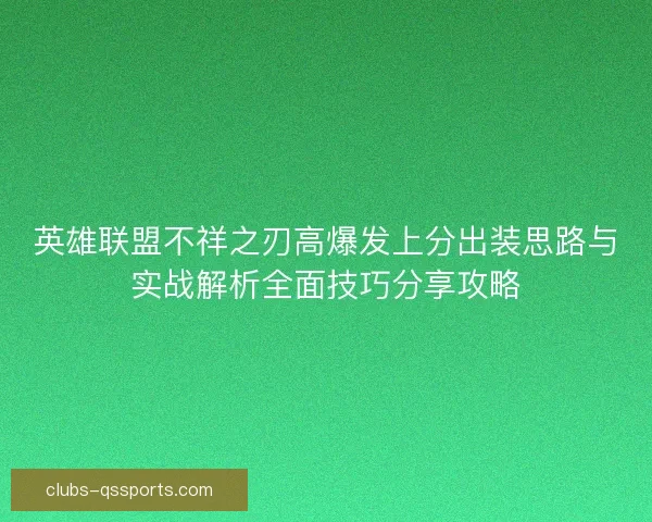 英雄联盟不祥之刃高爆发上分出装思路与实战解析全面技巧分享攻略