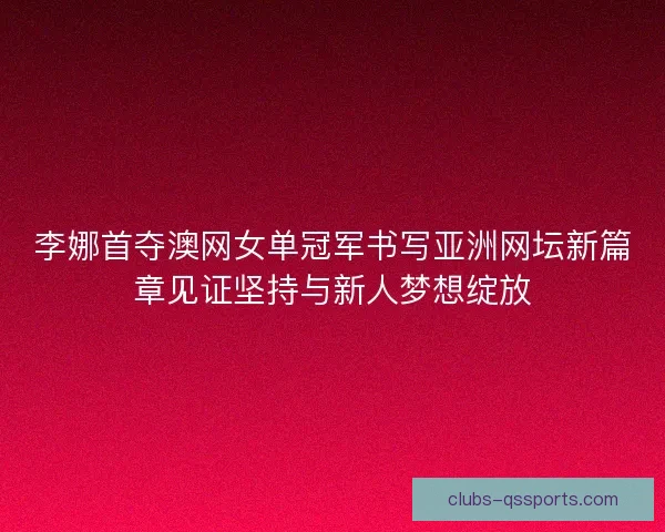 李娜首夺澳网女单冠军书写亚洲网坛新篇章见证坚持与新人梦想绽放