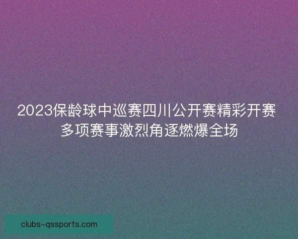 2023保龄球中巡赛四川公开赛精彩开赛 多项赛事激烈角逐燃爆全场