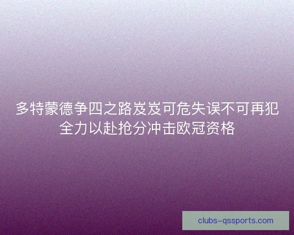 多特蒙德争四之路岌岌可危失误不可再犯全力以赴抢分冲击欧冠资格 多特蒙德争四之路岌岌可危失误不可再犯全力以赴抢分冲击欧冠资格