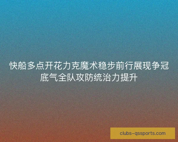 快船多点开花力克魔术稳步前行展现争冠底气全队攻防统治力提升