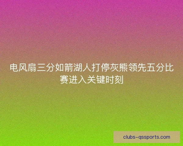 电风扇三分如箭湖人打停灰熊领先五分比赛进入关键时刻