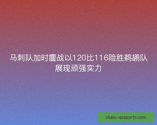 马刺队加时鏖战以120比116险胜鹈鹕队展现顽强实力 马刺队加时鏖战以120比116险胜鹈鹕队展现顽强实力