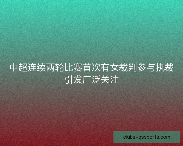 中超连续两轮比赛首次有女裁判参与执裁引发广泛关注