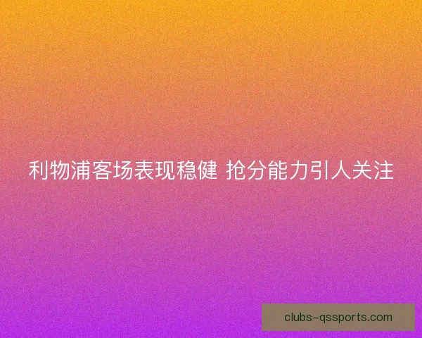 利物浦客场表现稳健 抢分能力引人关注 利物浦客场表现稳健 抢分能力引人关注