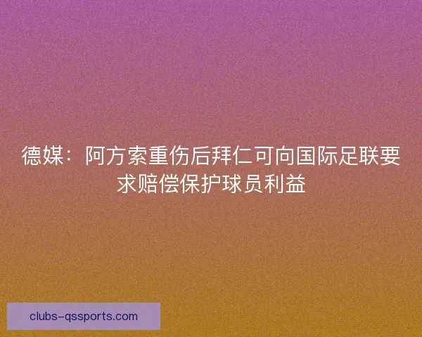 德媒：阿方索重伤后拜仁可向国际足联要求赔偿保护球员利益
